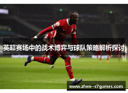 英超赛场中的战术博弈与球队策略解析探讨