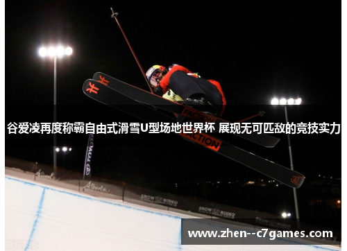 谷爱凌再度称霸自由式滑雪U型场地世界杯 展现无可匹敌的竞技实力