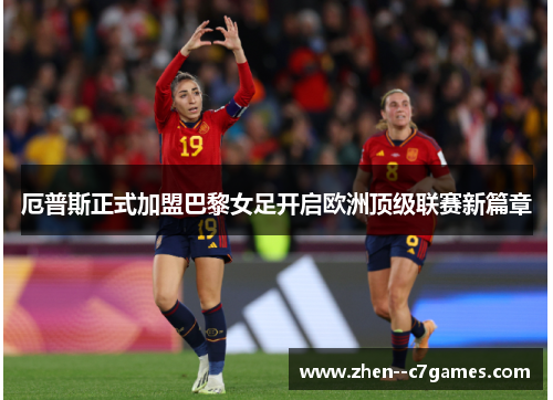 厄普斯正式加盟巴黎女足开启欧洲顶级联赛新篇章