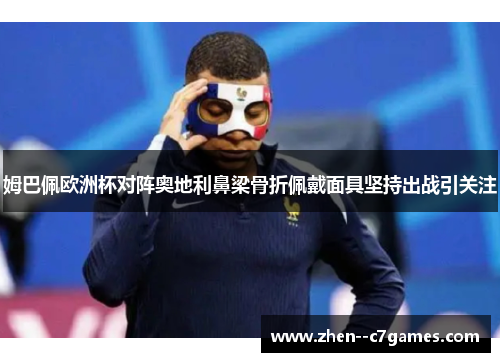 姆巴佩欧洲杯对阵奥地利鼻梁骨折佩戴面具坚持出战引关注