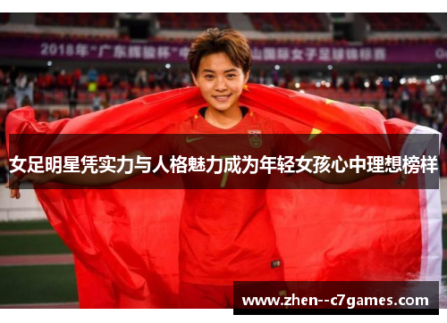 女足明星凭实力与人格魅力成为年轻女孩心中理想榜样