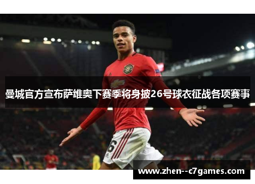 曼城官方宣布萨维奥下赛季将身披26号球衣征战各项赛事