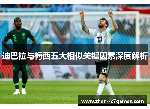 迪巴拉与梅西五大相似关键因素深度解析