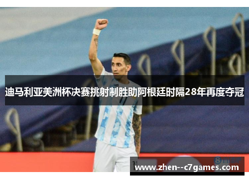 迪马利亚美洲杯决赛挑射制胜助阿根廷时隔28年再度夺冠