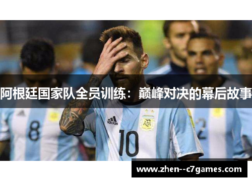阿根廷国家队全员训练：巅峰对决的幕后故事