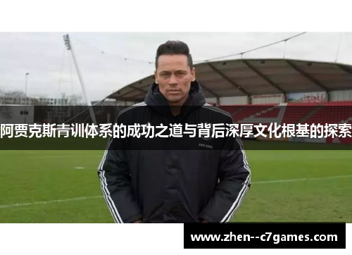 阿贾克斯青训体系的成功之道与背后深厚文化根基的探索