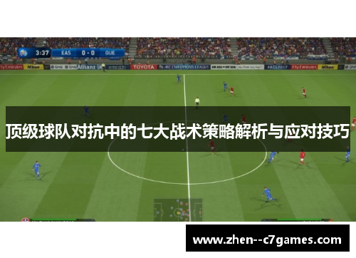顶级球队对抗中的七大战术策略解析与应对技巧