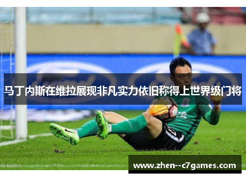 马丁内斯在维拉展现非凡实力依旧称得上世界级门将